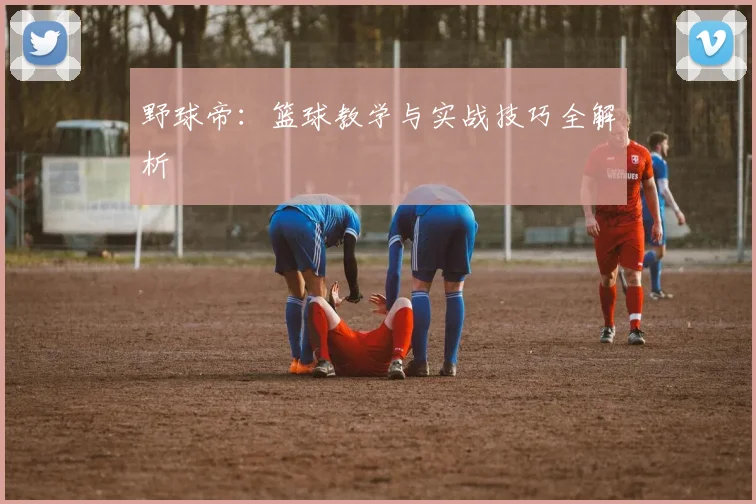 野球帝：篮球教学与实战技巧全解析