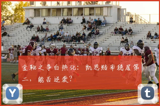 金靴之争白热化:凯恩赔率稳居第二,能否逆袭?