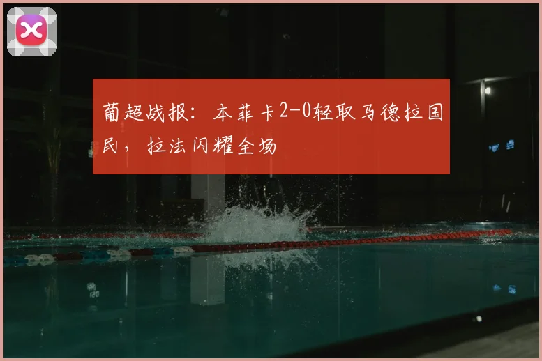 葡超战报:本菲卡2-0轻取马德拉国民,拉法闪耀全场