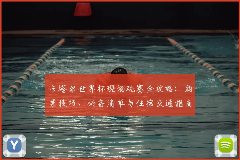 卡塔尔世界杯现场观赛全攻略:购票技巧、必备清单与住宿交通指南