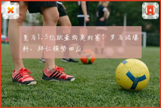 皇马1.5亿欧豪购奥利塞!罗马诺爆料,拜仁强势回应