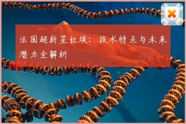 法国超新星杜埃:技术特点与未来潜力全解析