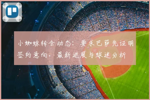 小蜘蛛转会动态：要求巴萨先证明签约意向，最新进展与球迷分析