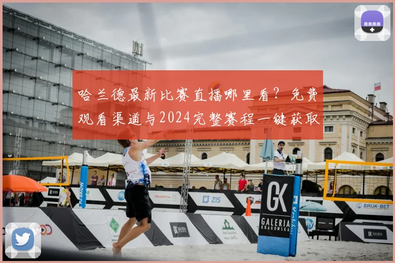 哈兰德最新比赛直播哪里看？免费观看渠道与2024完整赛程一键获取