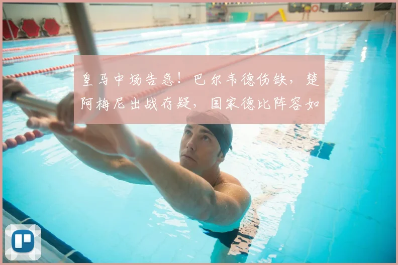 皇马中场告急!巴尔韦德伤缺,楚阿梅尼出战存疑,国家德比阵容如何调整?
