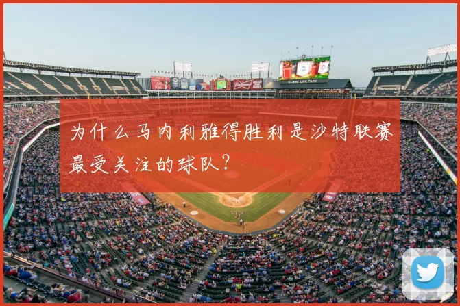 为什么马内利雅得胜利是沙特联赛最受关注的球队?